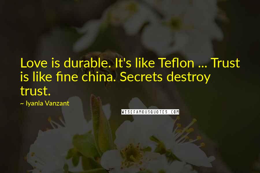 Iyanla Vanzant Quotes: Love is durable. It's like Teflon ... Trust is like fine china. Secrets destroy trust.