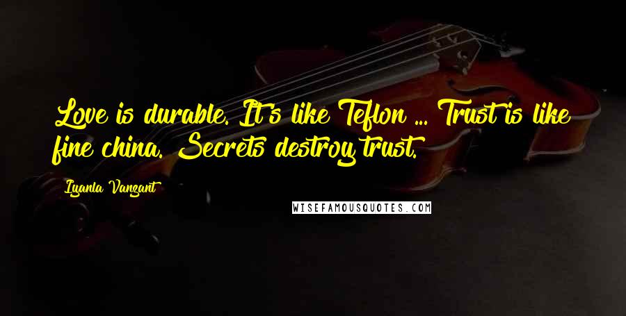 Iyanla Vanzant Quotes: Love is durable. It's like Teflon ... Trust is like fine china. Secrets destroy trust.