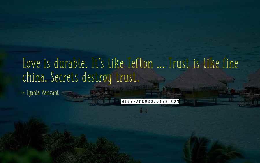 Iyanla Vanzant Quotes: Love is durable. It's like Teflon ... Trust is like fine china. Secrets destroy trust.