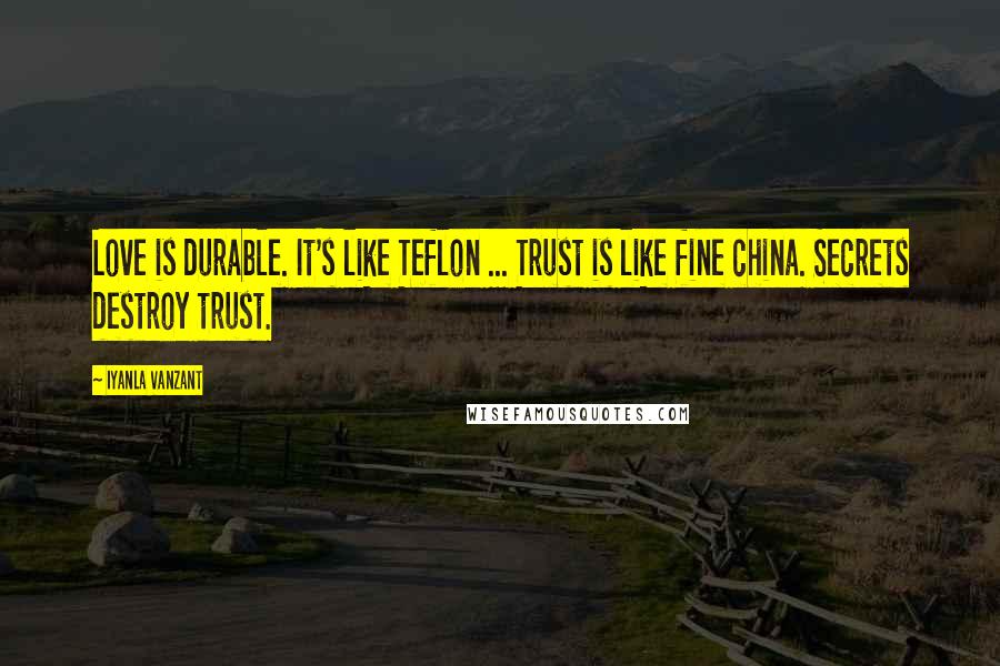Iyanla Vanzant Quotes: Love is durable. It's like Teflon ... Trust is like fine china. Secrets destroy trust.