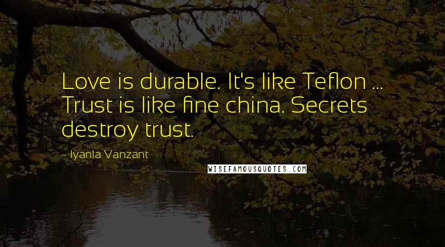 Iyanla Vanzant Quotes: Love is durable. It's like Teflon ... Trust is like fine china. Secrets destroy trust.