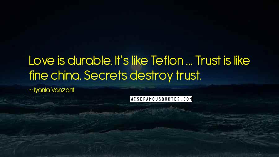 Iyanla Vanzant Quotes: Love is durable. It's like Teflon ... Trust is like fine china. Secrets destroy trust.