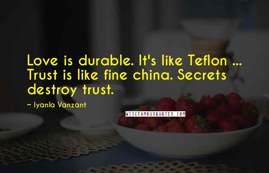 Iyanla Vanzant Quotes: Love is durable. It's like Teflon ... Trust is like fine china. Secrets destroy trust.