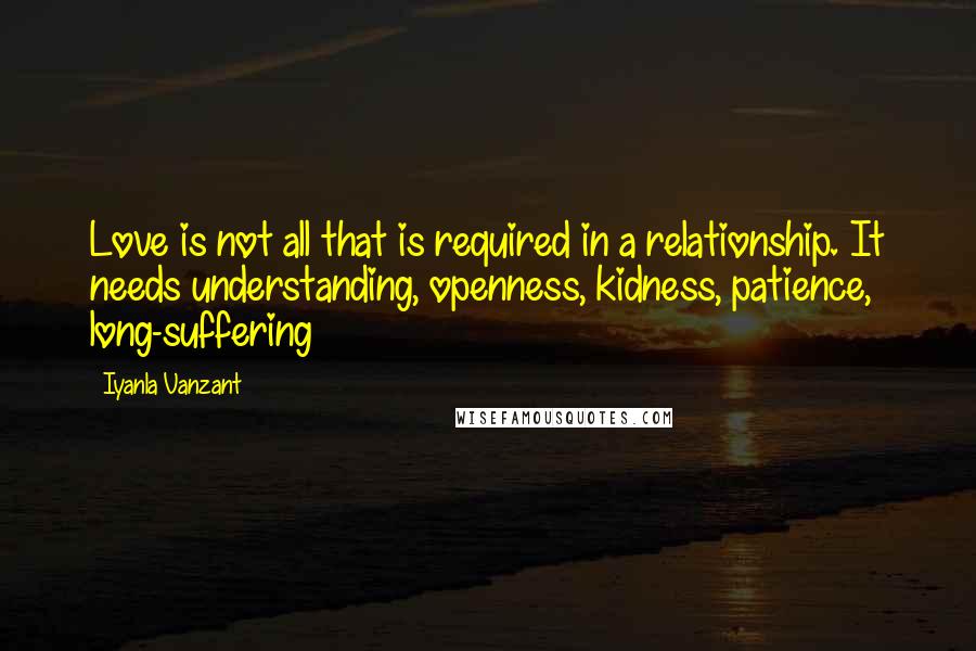 Iyanla Vanzant Quotes: Love is not all that is required in a relationship. It needs understanding, openness, kidness, patience, long-suffering