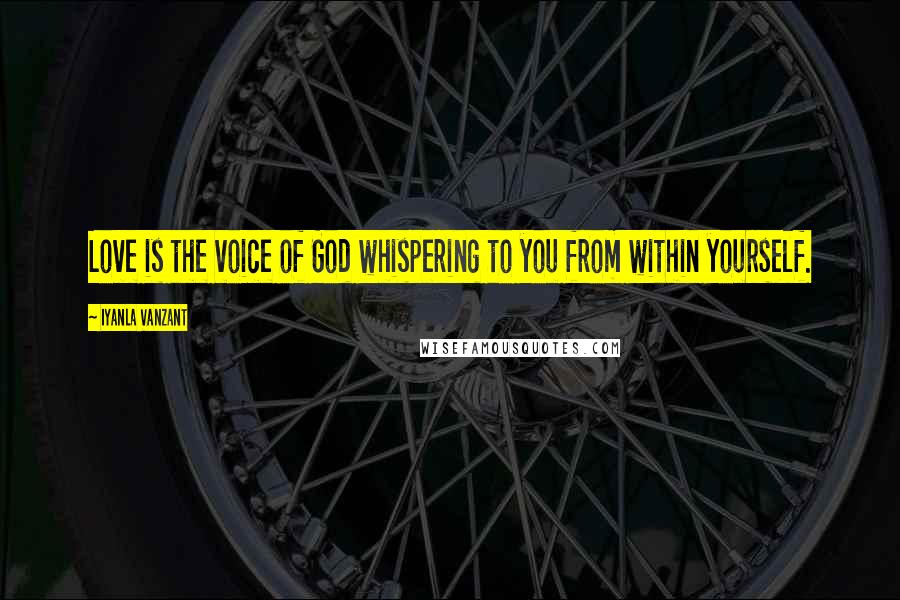 Iyanla Vanzant Quotes: Love is the voice of God whispering to you from within yourself.