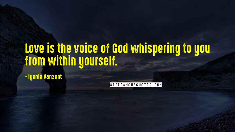 Iyanla Vanzant Quotes: Love is the voice of God whispering to you from within yourself.