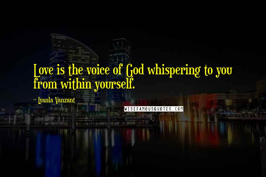 Iyanla Vanzant Quotes: Love is the voice of God whispering to you from within yourself.