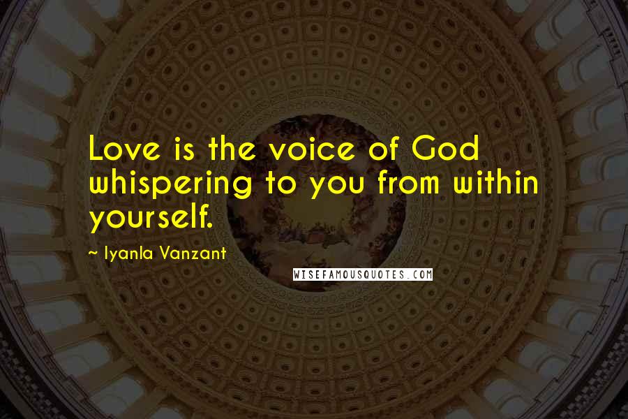Iyanla Vanzant Quotes: Love is the voice of God whispering to you from within yourself.