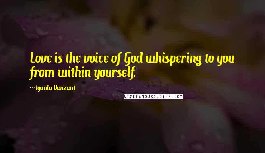 Iyanla Vanzant Quotes: Love is the voice of God whispering to you from within yourself.