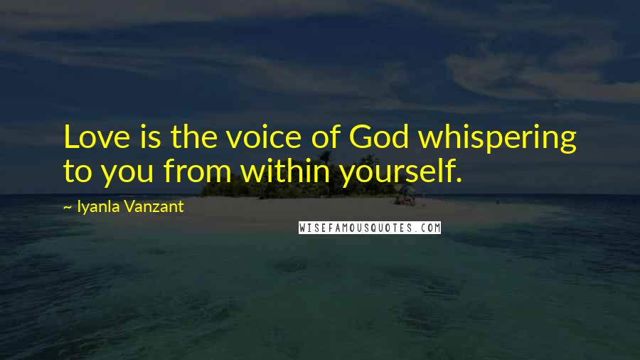 Iyanla Vanzant Quotes: Love is the voice of God whispering to you from within yourself.