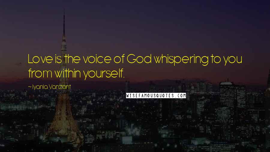 Iyanla Vanzant Quotes: Love is the voice of God whispering to you from within yourself.