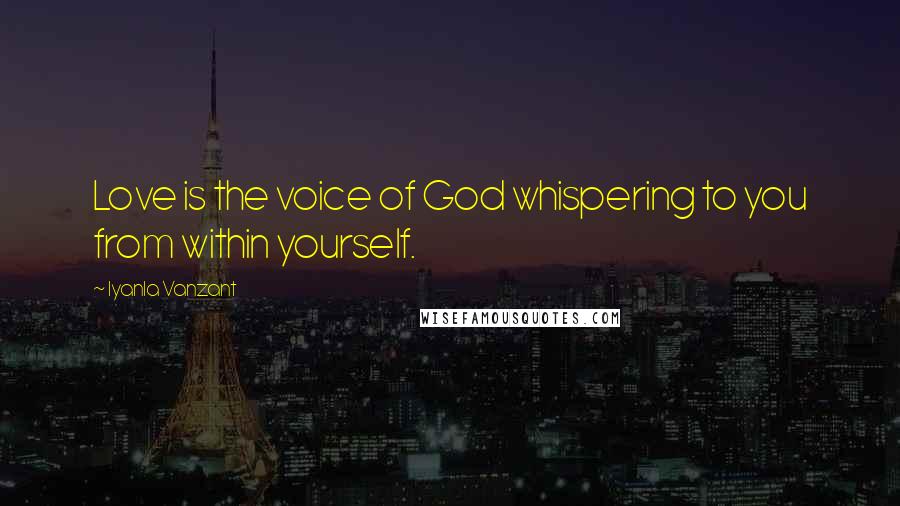 Iyanla Vanzant Quotes: Love is the voice of God whispering to you from within yourself.