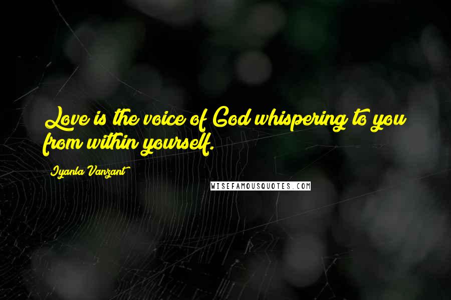 Iyanla Vanzant Quotes: Love is the voice of God whispering to you from within yourself.