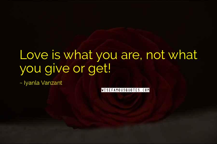 Iyanla Vanzant Quotes: Love is what you are, not what you give or get!