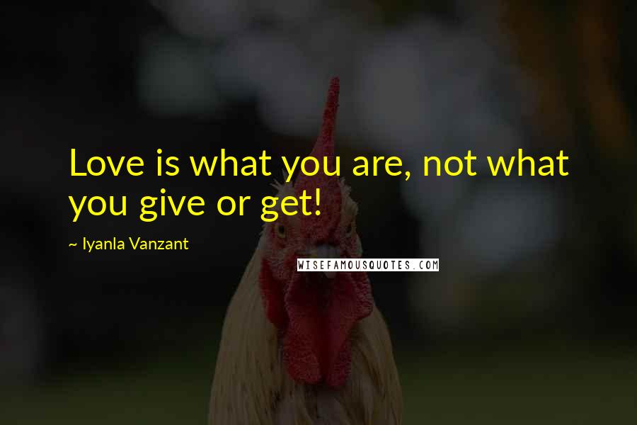 Iyanla Vanzant Quotes: Love is what you are, not what you give or get!