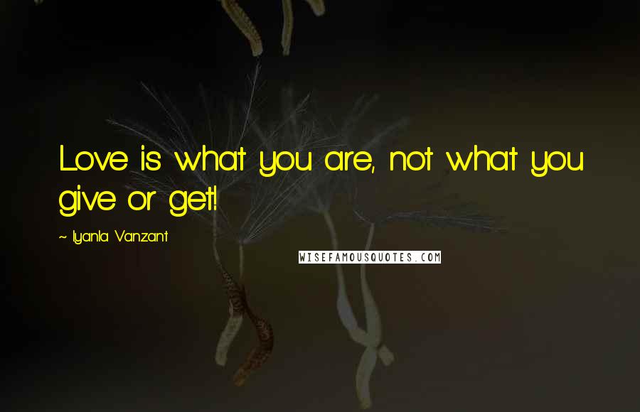 Iyanla Vanzant Quotes: Love is what you are, not what you give or get!