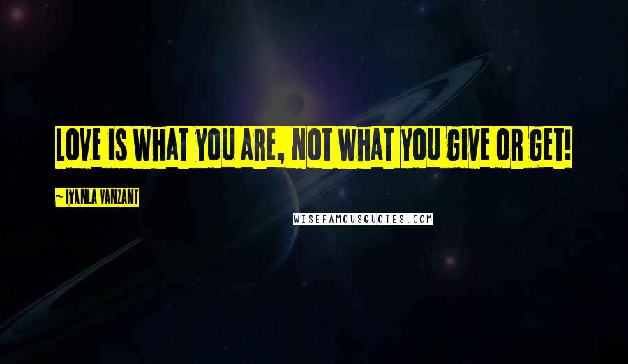 Iyanla Vanzant Quotes: Love is what you are, not what you give or get!