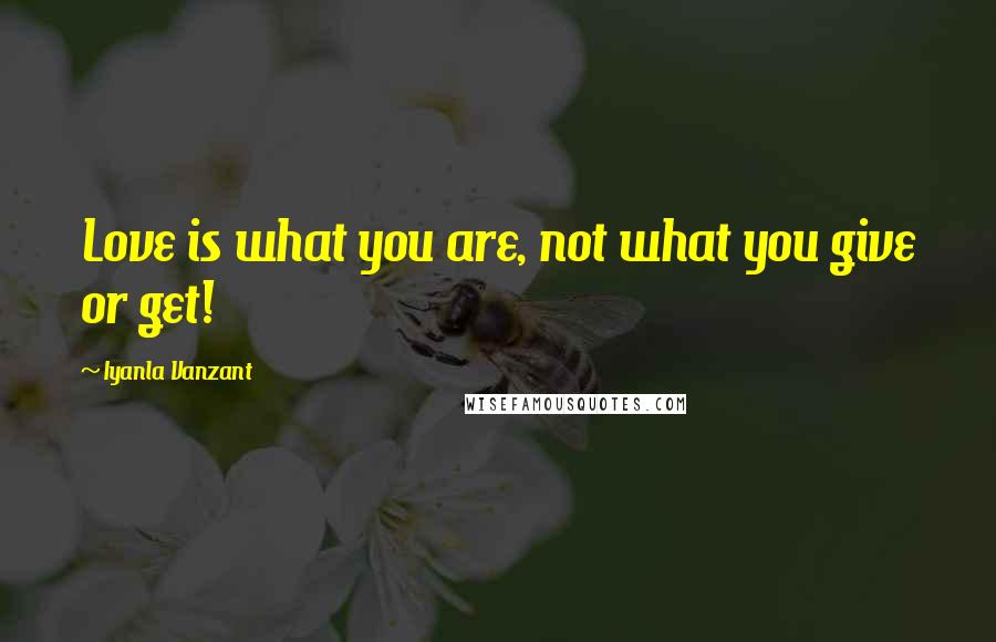 Iyanla Vanzant Quotes: Love is what you are, not what you give or get!