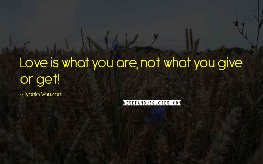 Iyanla Vanzant Quotes: Love is what you are, not what you give or get!