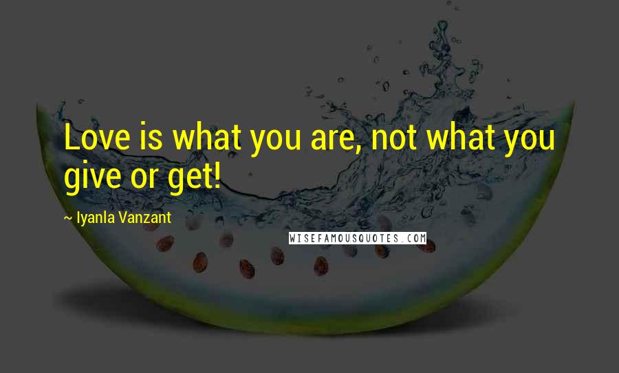 Iyanla Vanzant Quotes: Love is what you are, not what you give or get!