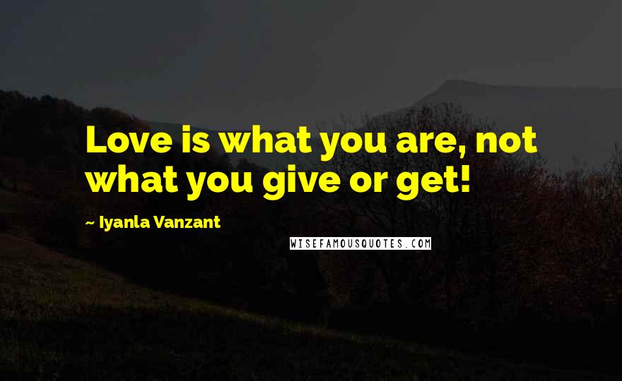 Iyanla Vanzant Quotes: Love is what you are, not what you give or get!