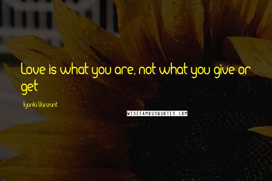 Iyanla Vanzant Quotes: Love is what you are, not what you give or get!