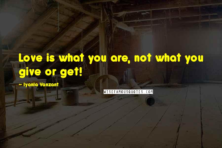 Iyanla Vanzant Quotes: Love is what you are, not what you give or get!