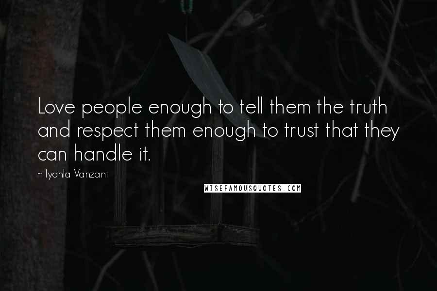 Iyanla Vanzant Quotes: Love people enough to tell them the truth and respect them enough to trust that they can handle it.