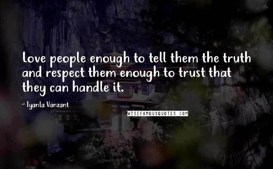 Iyanla Vanzant Quotes: Love people enough to tell them the truth and respect them enough to trust that they can handle it.