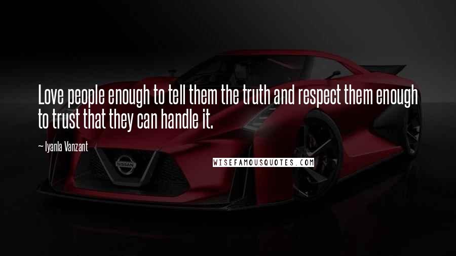 Iyanla Vanzant Quotes: Love people enough to tell them the truth and respect them enough to trust that they can handle it.