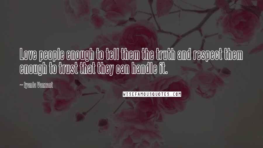 Iyanla Vanzant Quotes: Love people enough to tell them the truth and respect them enough to trust that they can handle it.