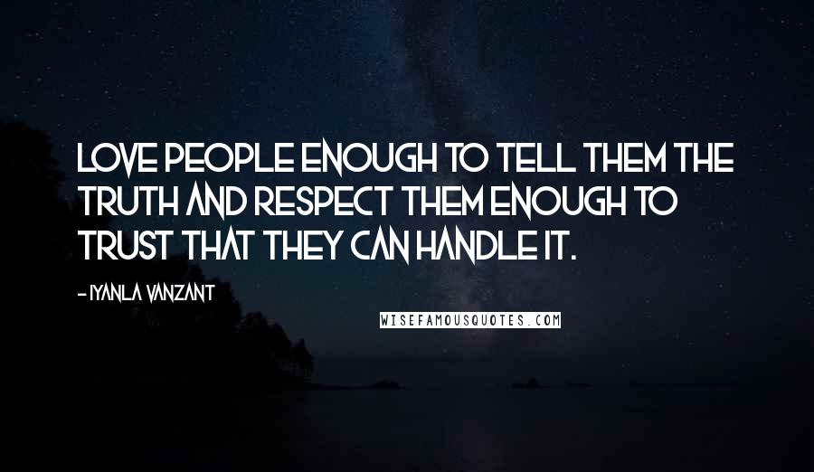 Iyanla Vanzant Quotes: Love people enough to tell them the truth and respect them enough to trust that they can handle it.