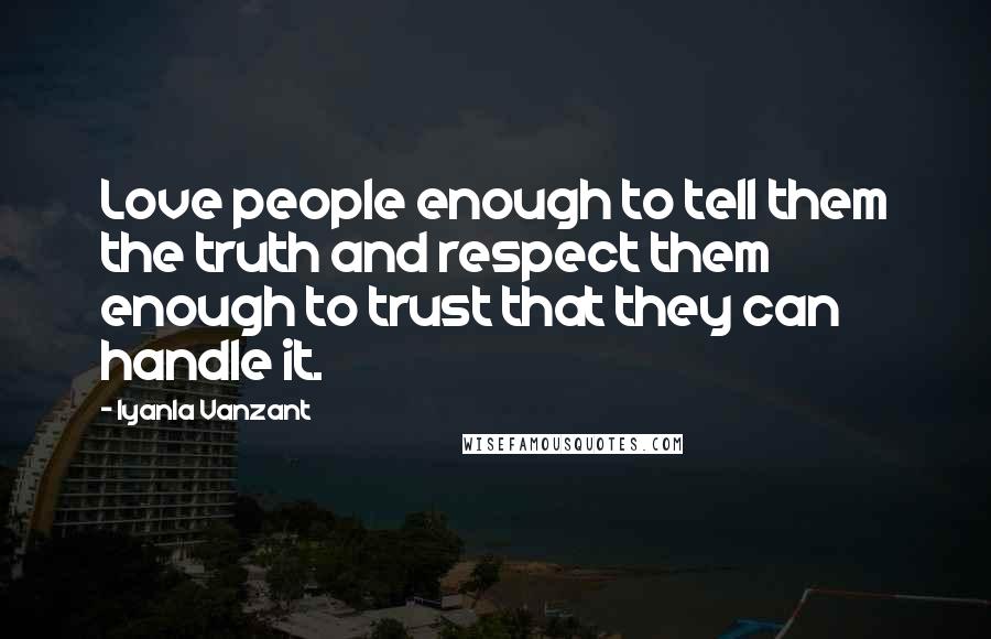 Iyanla Vanzant Quotes: Love people enough to tell them the truth and respect them enough to trust that they can handle it.