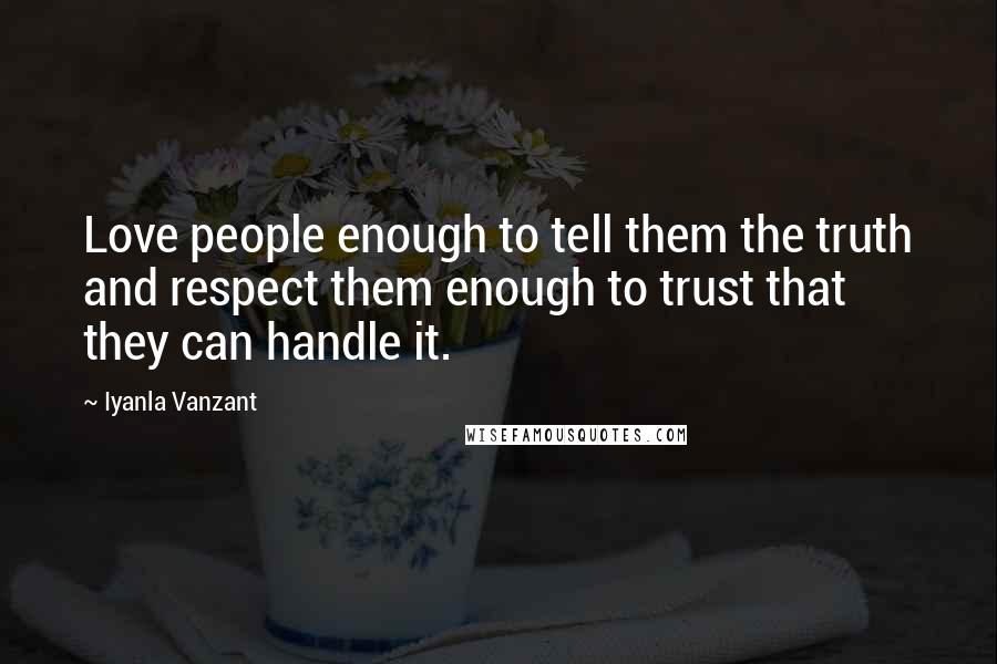 Iyanla Vanzant Quotes: Love people enough to tell them the truth and respect them enough to trust that they can handle it.