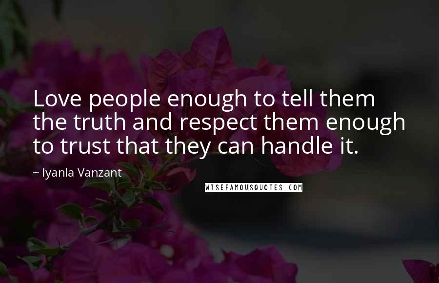 Iyanla Vanzant Quotes: Love people enough to tell them the truth and respect them enough to trust that they can handle it.