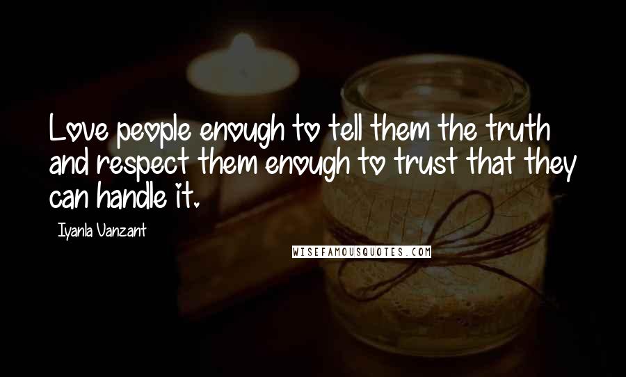 Iyanla Vanzant Quotes: Love people enough to tell them the truth and respect them enough to trust that they can handle it.
