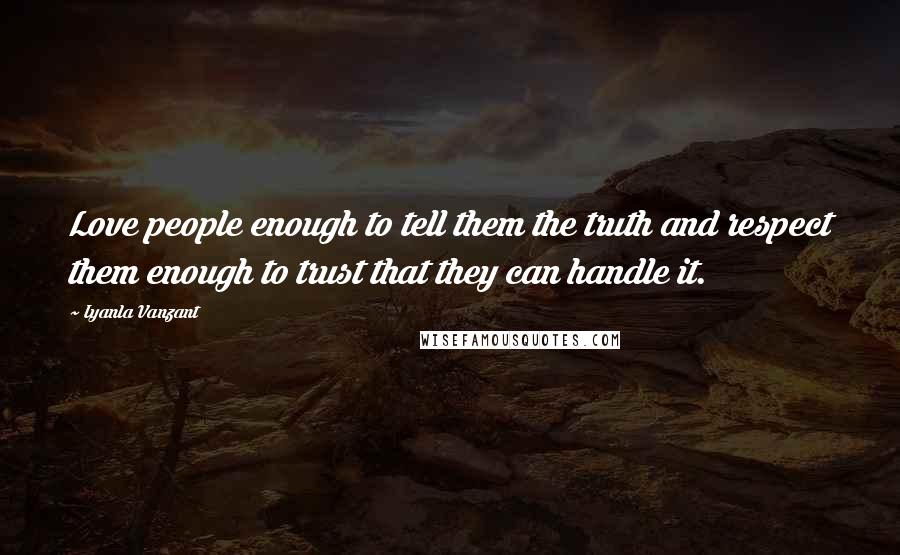 Iyanla Vanzant Quotes: Love people enough to tell them the truth and respect them enough to trust that they can handle it.