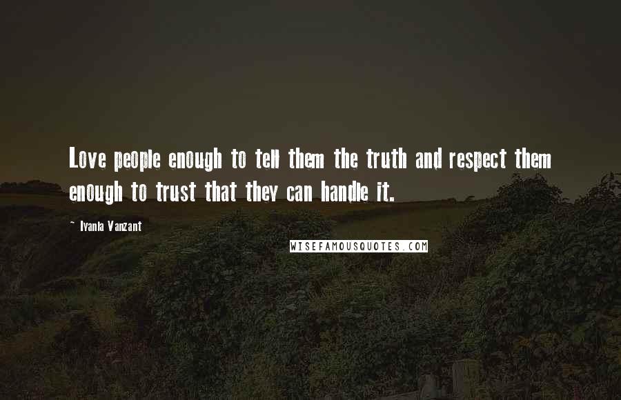 Iyanla Vanzant Quotes: Love people enough to tell them the truth and respect them enough to trust that they can handle it.
