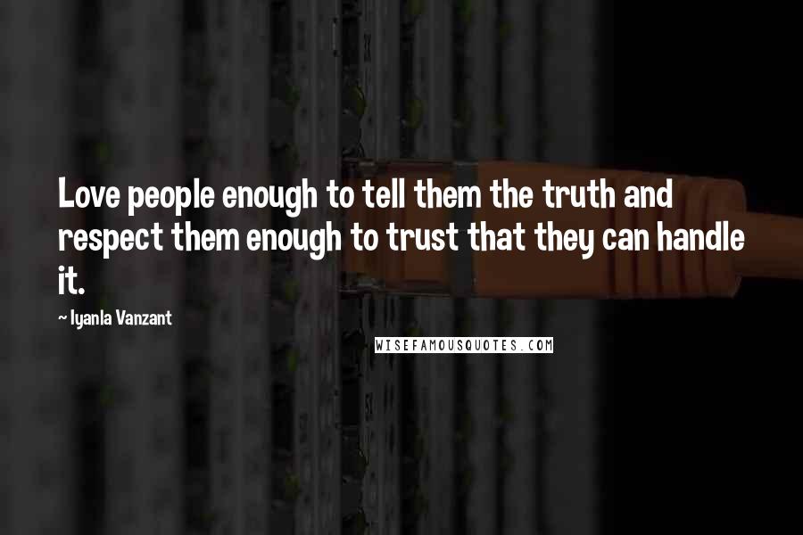 Iyanla Vanzant Quotes: Love people enough to tell them the truth and respect them enough to trust that they can handle it.