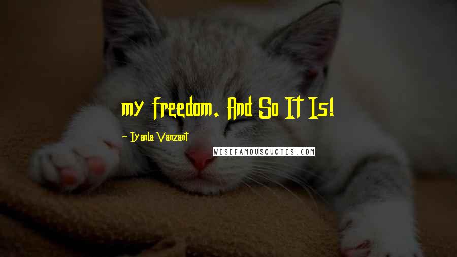 Iyanla Vanzant Quotes: my freedom. And So It Is!