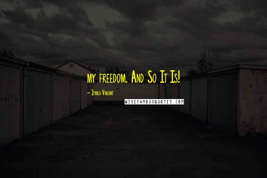 Iyanla Vanzant Quotes: my freedom. And So It Is!