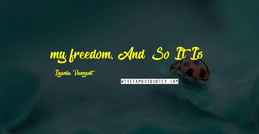 Iyanla Vanzant Quotes: my freedom. And So It Is!