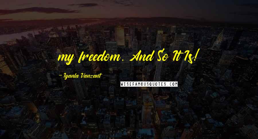 Iyanla Vanzant Quotes: my freedom. And So It Is!