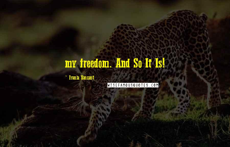 Iyanla Vanzant Quotes: my freedom. And So It Is!