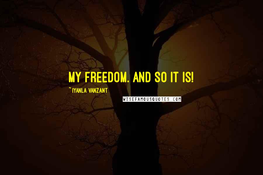 Iyanla Vanzant Quotes: my freedom. And So It Is!