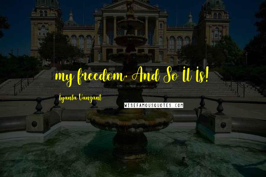 Iyanla Vanzant Quotes: my freedom. And So It Is!