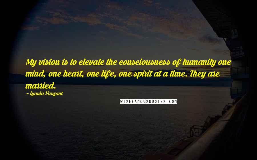 Iyanla Vanzant Quotes: My vision is to elevate the consciousness of humanity one mind, one heart, one life, one spirit at a time. They are married.