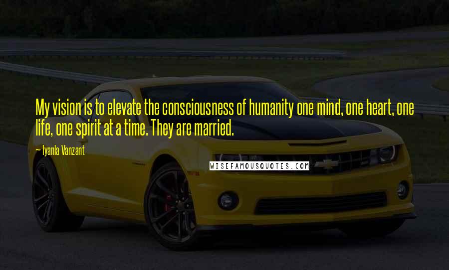 Iyanla Vanzant Quotes: My vision is to elevate the consciousness of humanity one mind, one heart, one life, one spirit at a time. They are married.