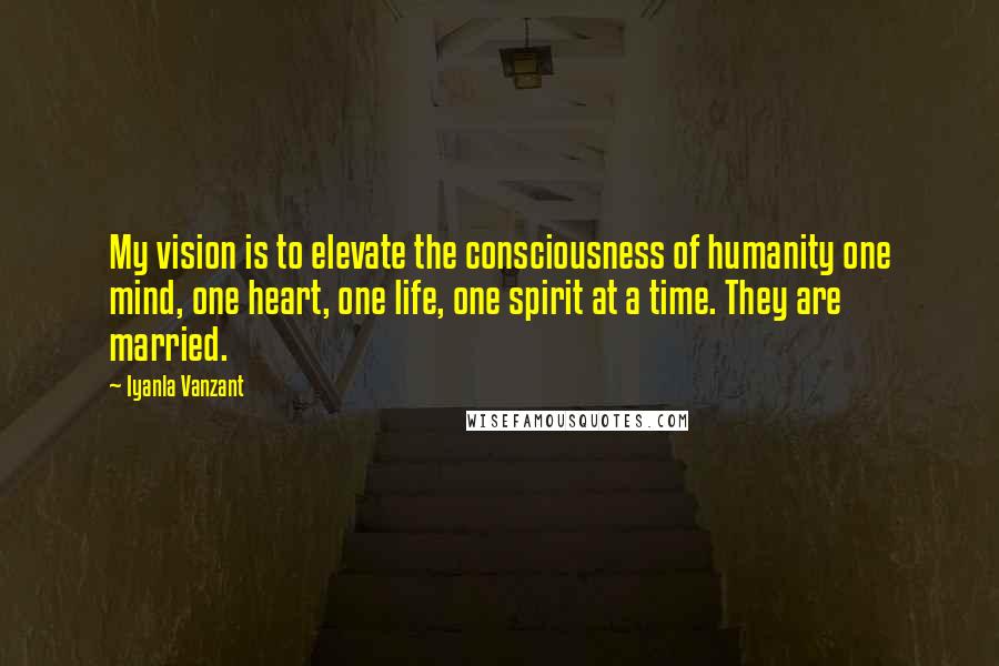 Iyanla Vanzant Quotes: My vision is to elevate the consciousness of humanity one mind, one heart, one life, one spirit at a time. They are married.