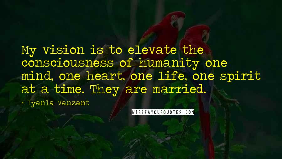 Iyanla Vanzant Quotes: My vision is to elevate the consciousness of humanity one mind, one heart, one life, one spirit at a time. They are married.